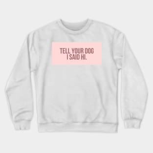 Tell Your Dog I Said Hi - Dog Quotes Crewneck Sweatshirt